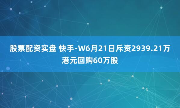 股票配资实盘 快手-W6月21日斥资2939.21万港元回购60万股
