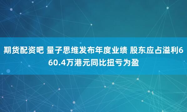 期货配资吧 量子思维发布年度业绩 股东应占溢利660.4万港元同比扭亏为盈