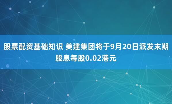 股票配资基础知识 美建集团将于9月20日派发末期股息每股0.02港元