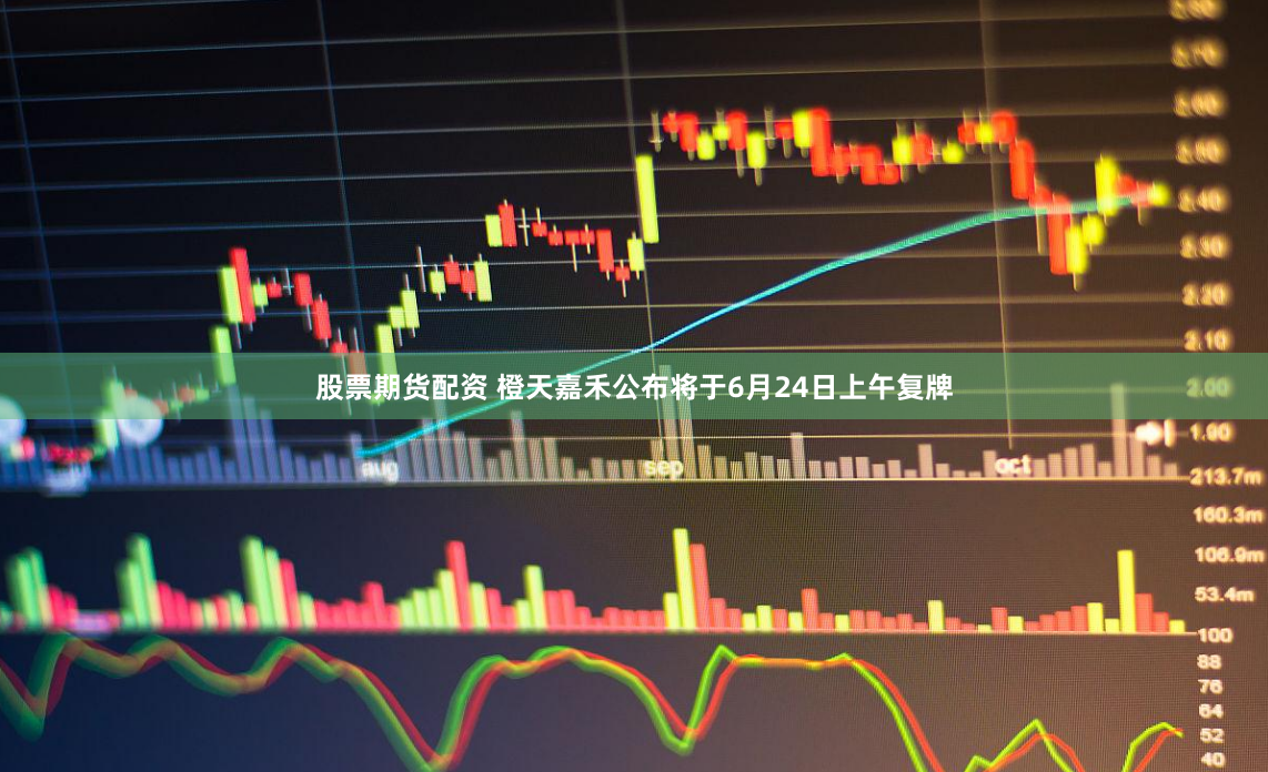 股票期货配资 橙天嘉禾公布将于6月24日上午复牌