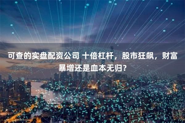 可查的实盘配资公司 十倍杠杆，股市狂飙，财富暴增还是血本无归？