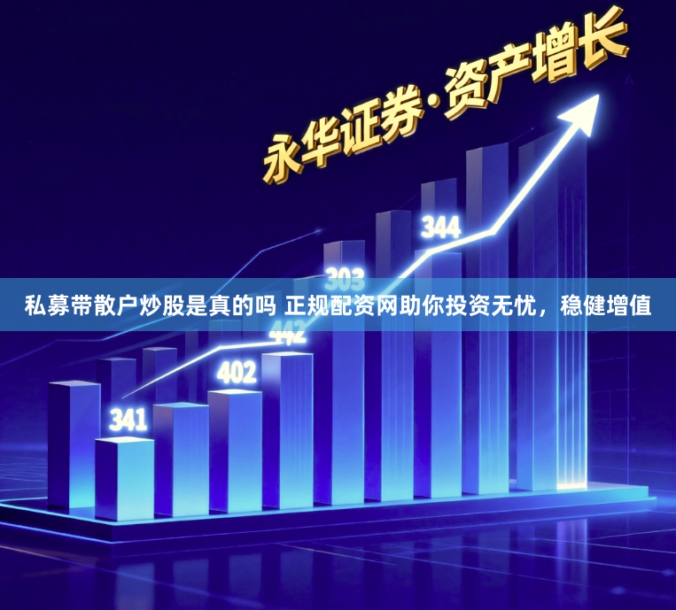私募带散户炒股是真的吗 正规配资网助你投资无忧，稳健增值