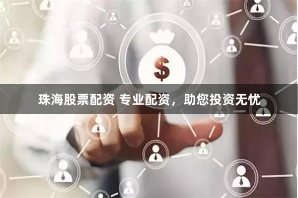 珠海股票配资 专业配资，助您投资无忧