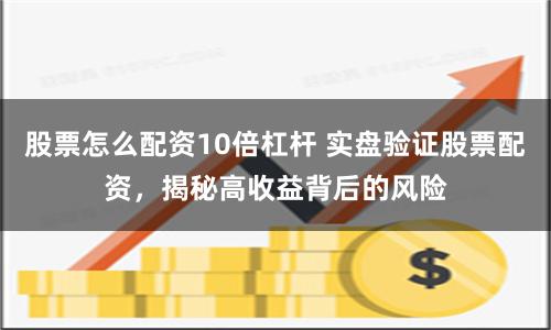 股票怎么配资10倍杠杆 实盘验证股票配资，揭秘高收益背后的风险