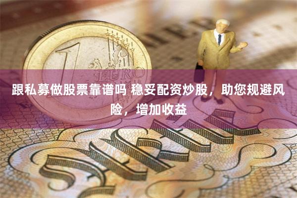 跟私募做股票靠谱吗 稳妥配资炒股，助您规避风险，增加收益