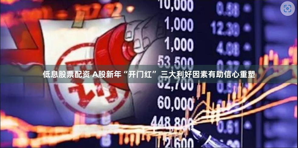 低息股票配资 A股新年“开门红” 三大利好因素有助信心重塑