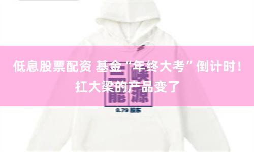 低息股票配资 基金“年终大考”倒计时！扛大梁的产品变了