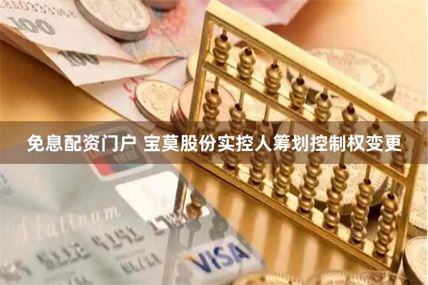 免息配资门户 宝莫股份实控人筹划控制权变更