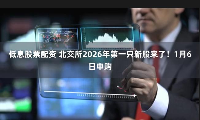 低息股票配资 北交所2026年第一只新股来了！1月6日申购