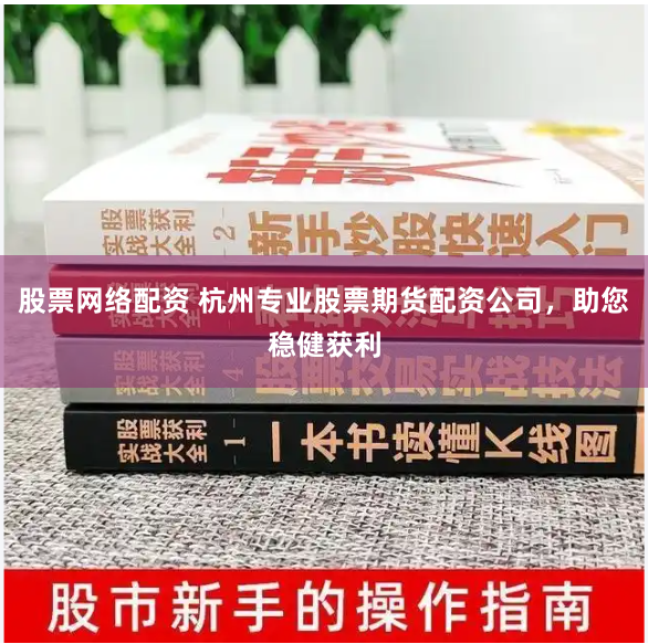 股票网络配资 杭州专业股票期货配资公司，助您稳健获利