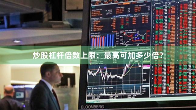 炒股杠杆倍数上限：最高可加多少倍？