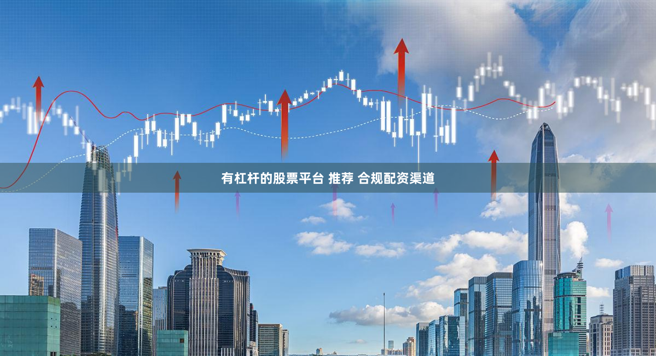 有杠杆的股票平台 推荐 合规配资渠道
