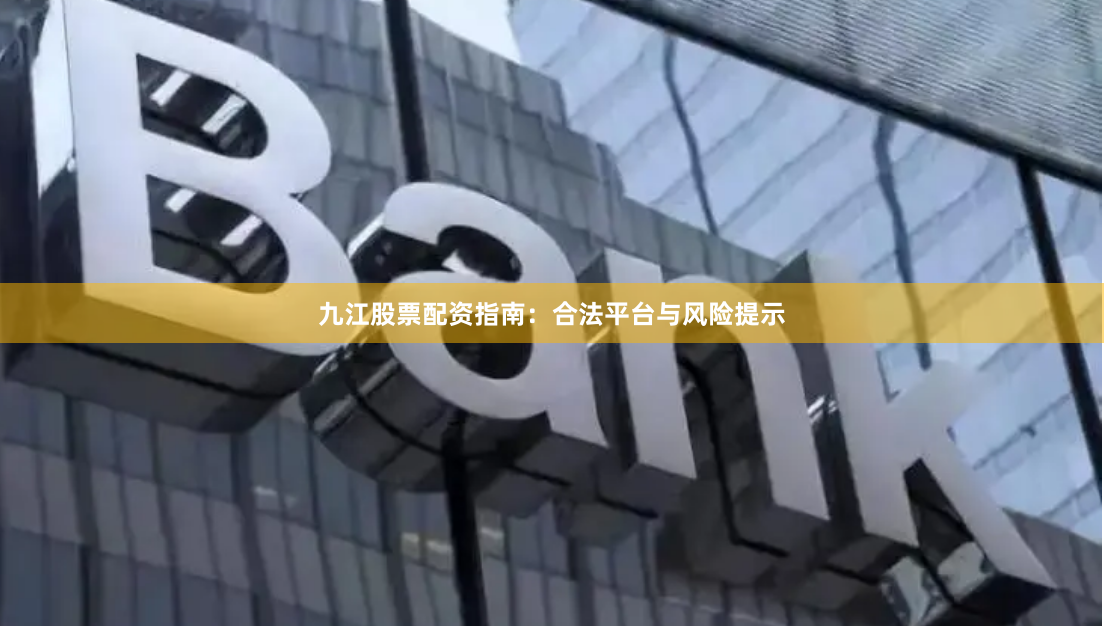 九江股票配资指南：合法平台与风险提示